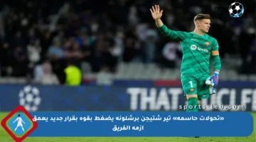 «تحولات حاسمة» تير شتيجن برشلونة يضغط بقوة بقرار جديد يعمق أزمة الفريق